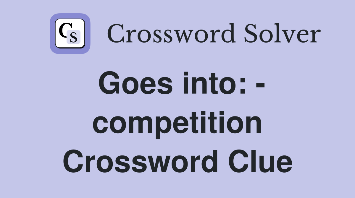 Goes into: - competition Crossword Clue