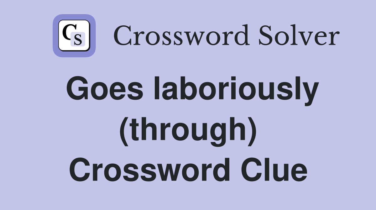 Goes laboriously (through) Crossword Clue
