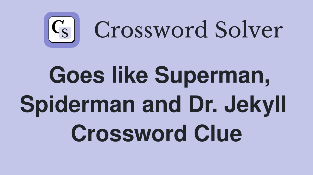 Goes like Superman, Spiderman and Dr. Jekyll  Crossword Clue