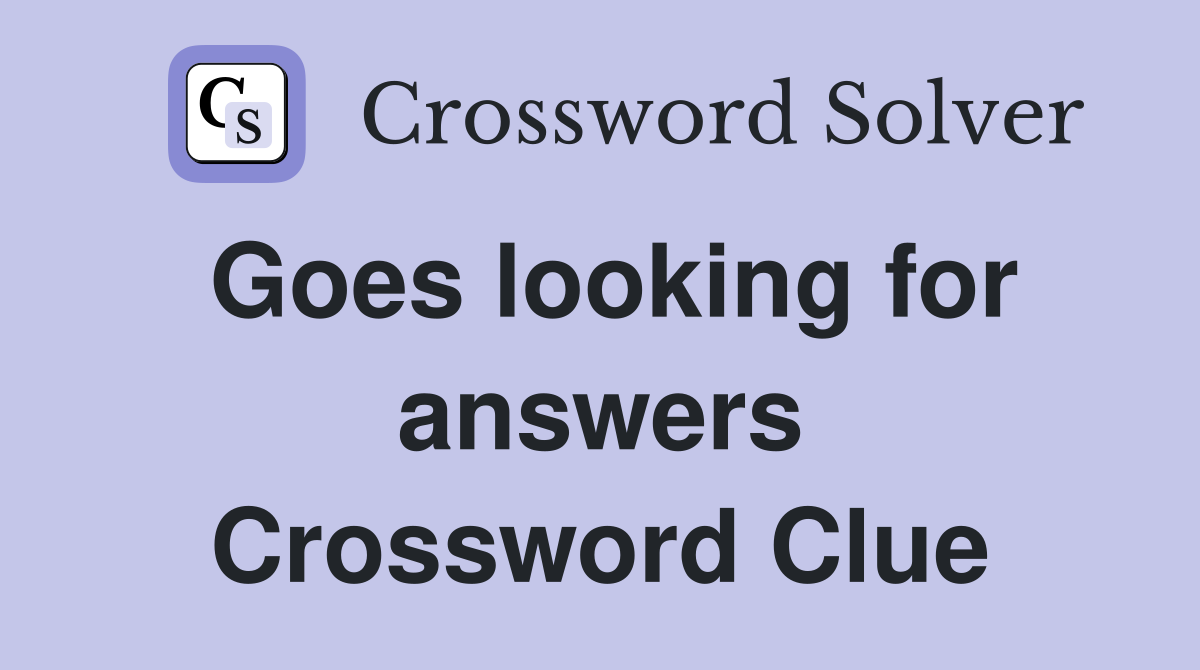 Goes looking for answers Crossword Clue