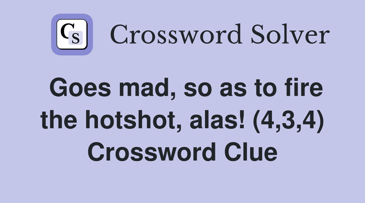 Goes mad, so as to fire the hotshot, alas! (4,3,4) Crossword Clue