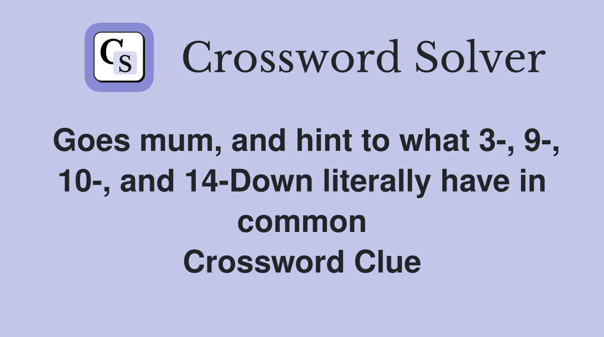 Goes mum, and hint to what 3-, 9-, 10-, and 14-Down literally have in common Crossword Clue