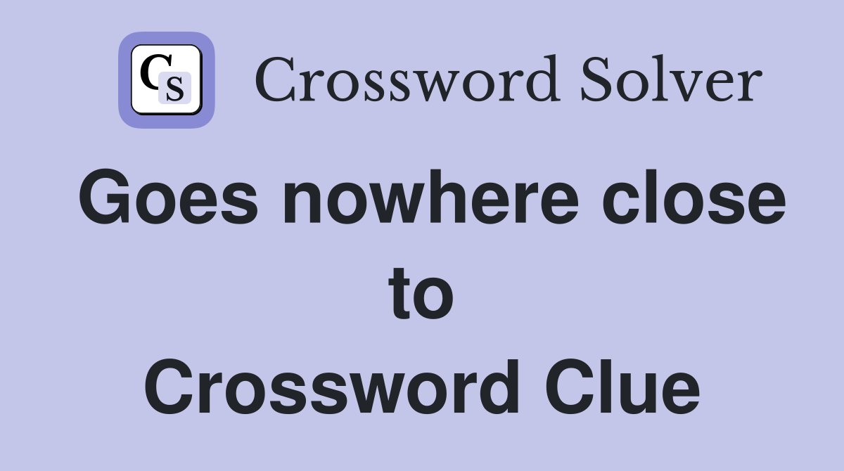 Goes nowhere close to Crossword Clue