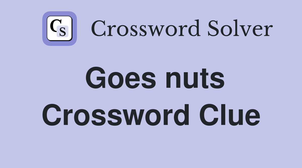 Goes nuts Crossword Clue