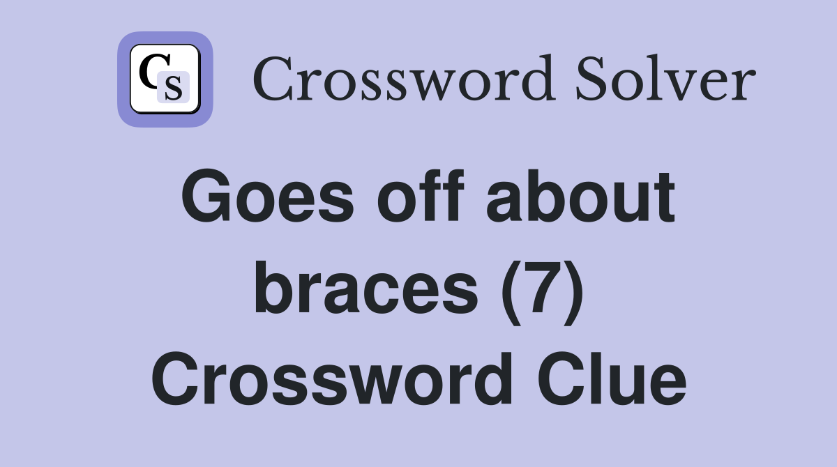 Goes off about braces (7) Crossword Clue