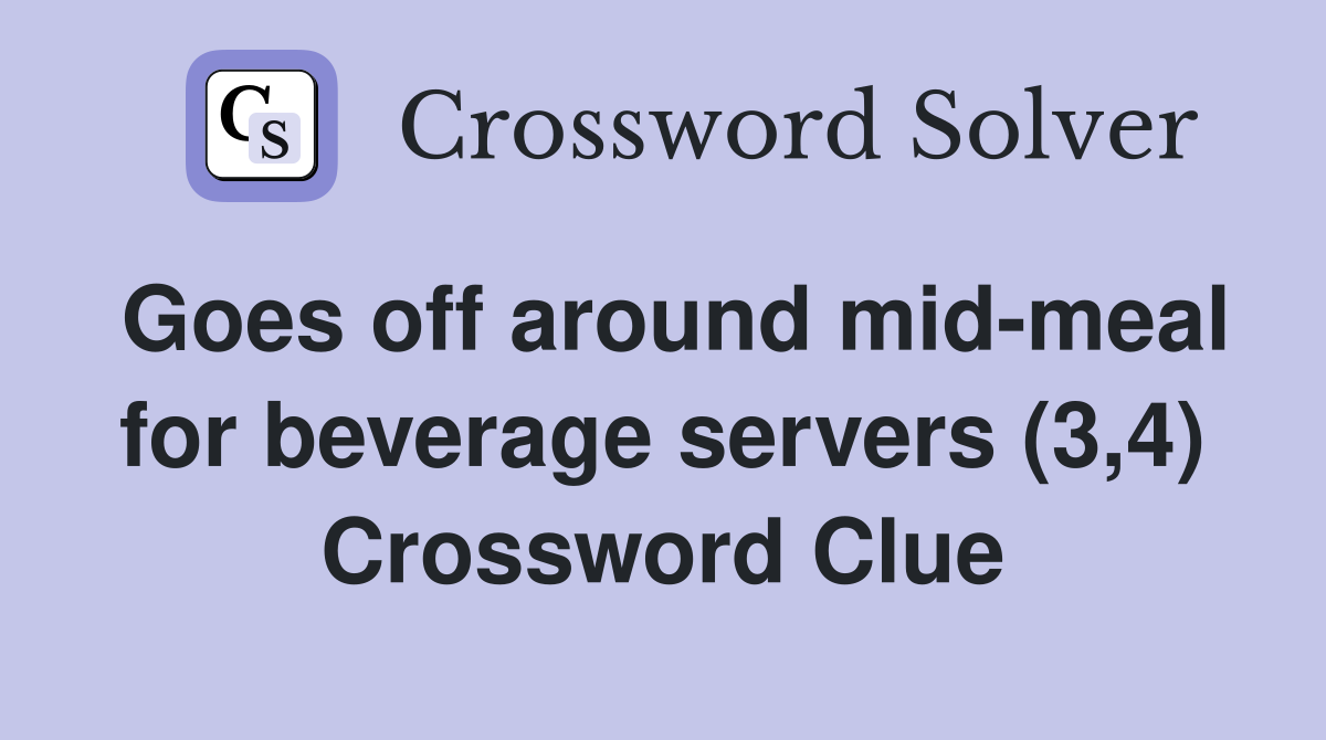 Goes off around mid-meal for beverage servers (3,4) Crossword Clue