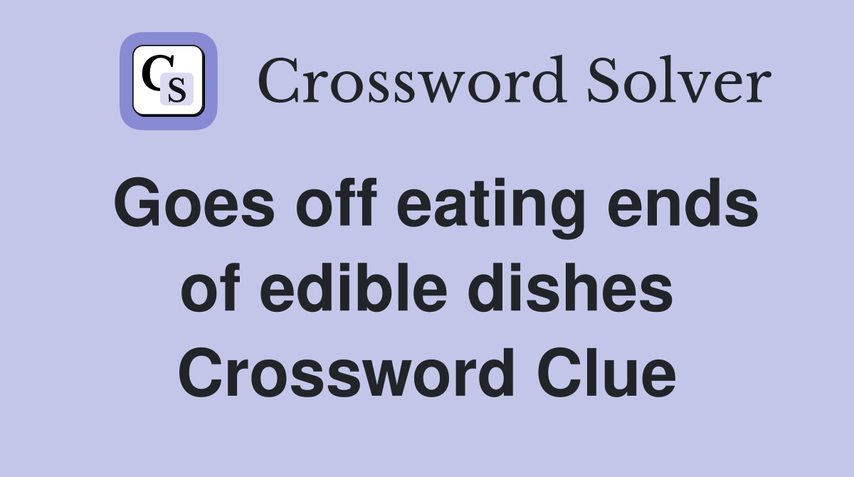 Goes off eating ends of edible dishes Crossword Clue