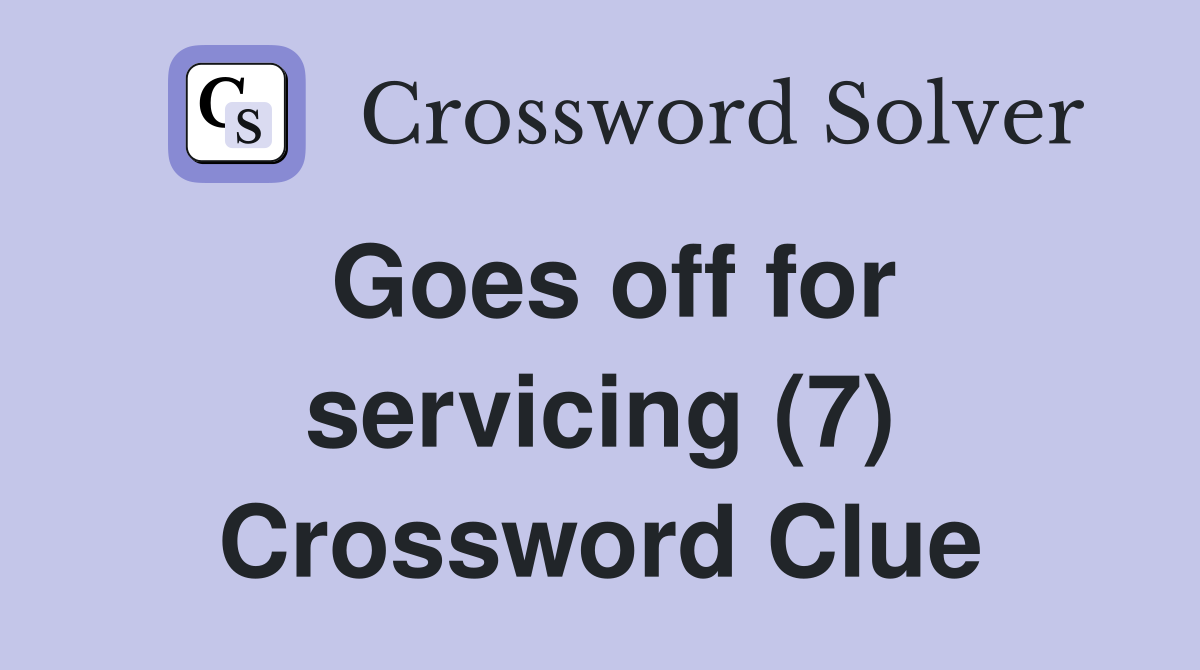 Goes off for servicing (7) Crossword Clue