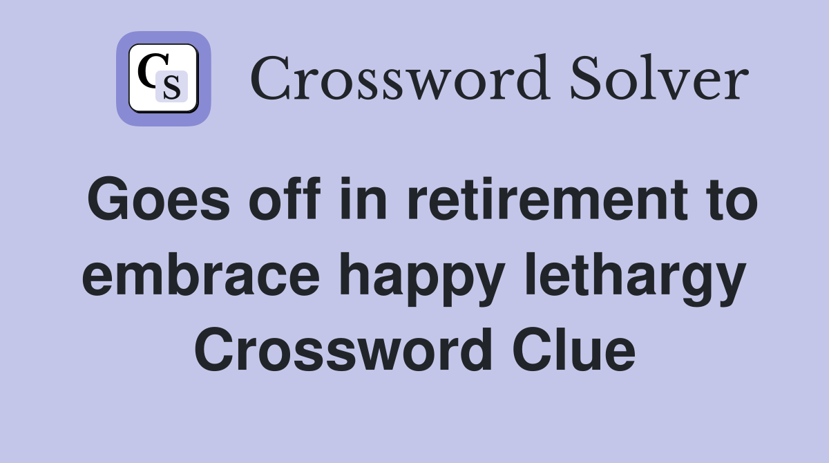 Goes off in retirement to embrace happy lethargy Crossword Clue