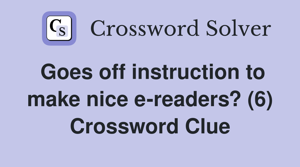 Goes off instruction to make nice e-readers? (6) Crossword Clue