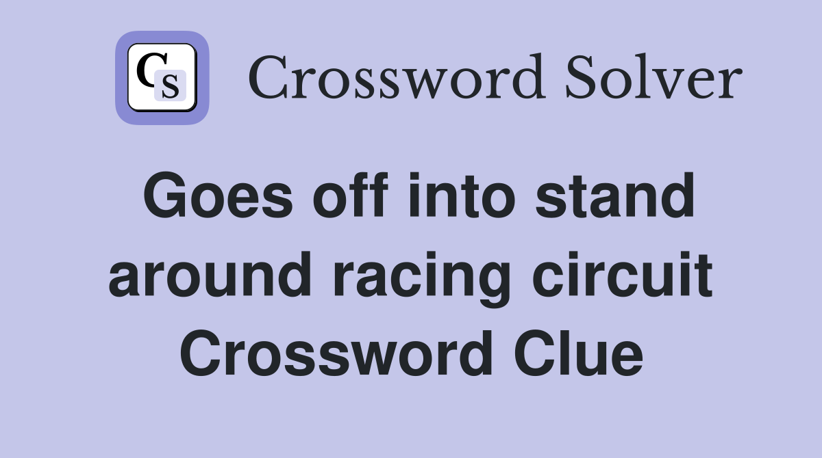 Goes off into stand around racing circuit Crossword Clue