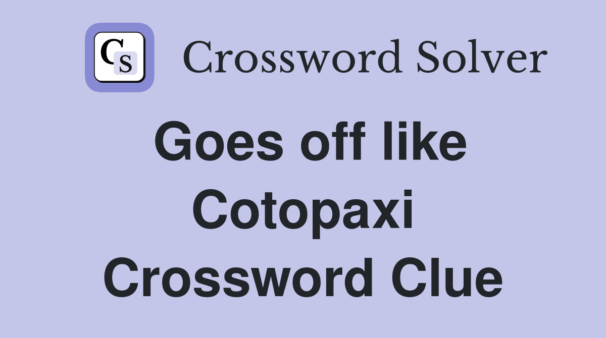 Goes off like Cotopaxi Crossword Clue