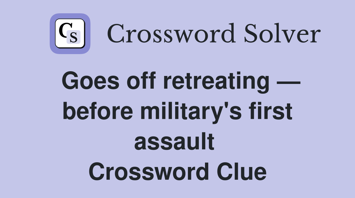 Goes off retreating — before military's first assault  Crossword Clue