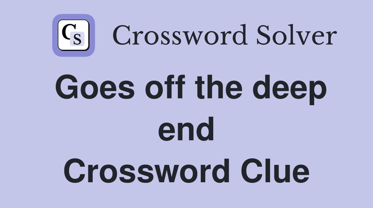 Goes off the deep end Crossword Clue