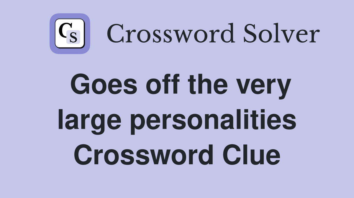 Goes off the very large personalities Crossword Clue