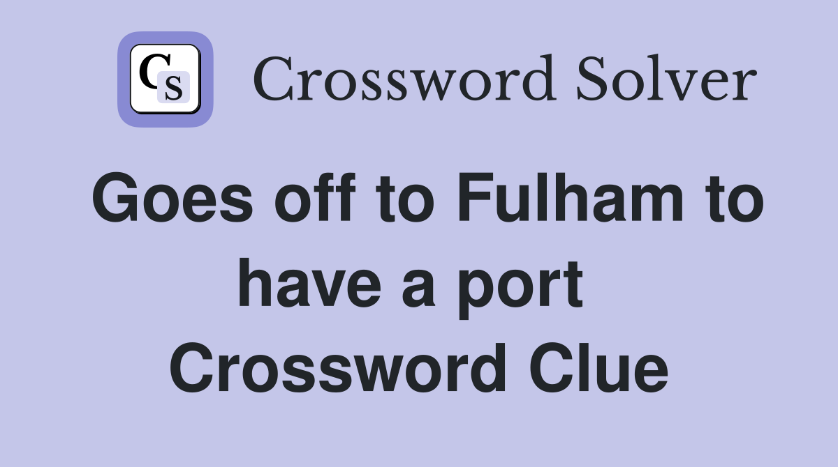 Goes off to Fulham to have a port  Crossword Clue