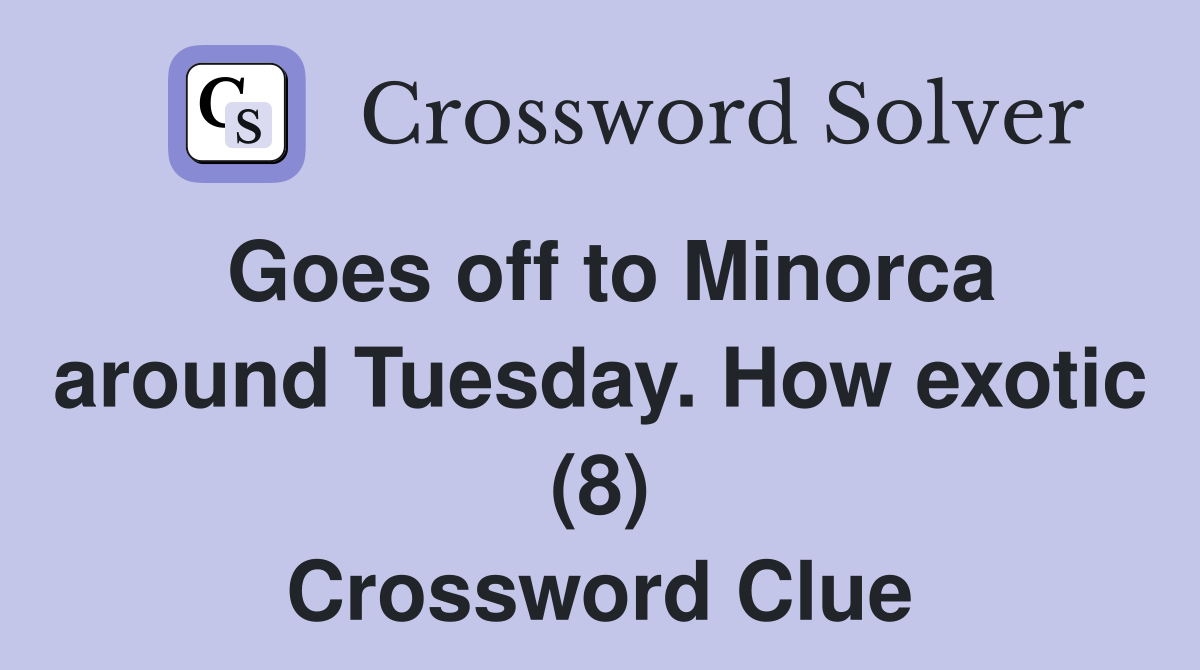 Goes off to Minorca around Tuesday. How exotic (8) Crossword Clue