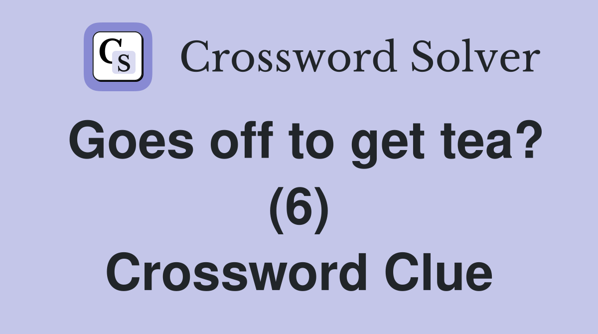 Goes off to get tea? (6) Crossword Clue