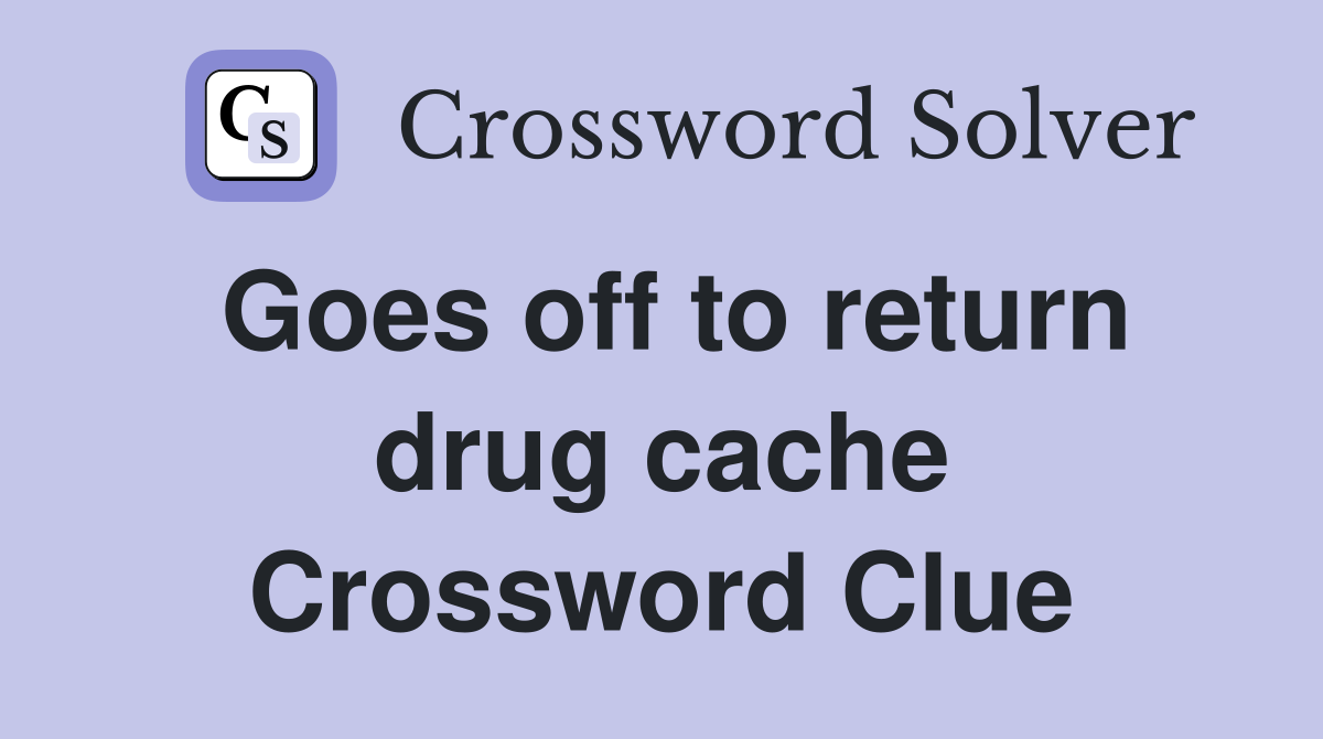 Goes off to return drug cache Crossword Clue