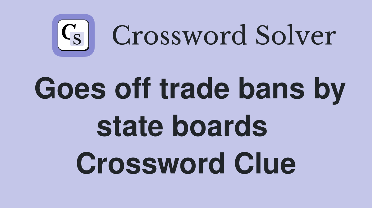 Goes off trade bans by state boards  Crossword Clue