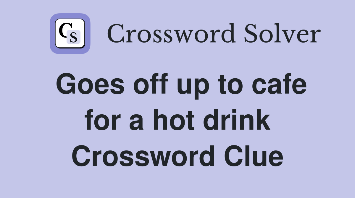 Goes off up to cafe for a hot drink Crossword Clue