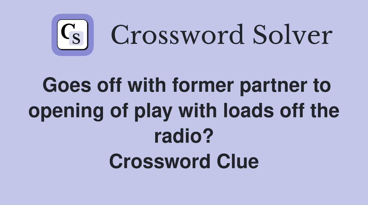 Goes off with former partner to opening of play with loads off the radio? Crossword Clue
