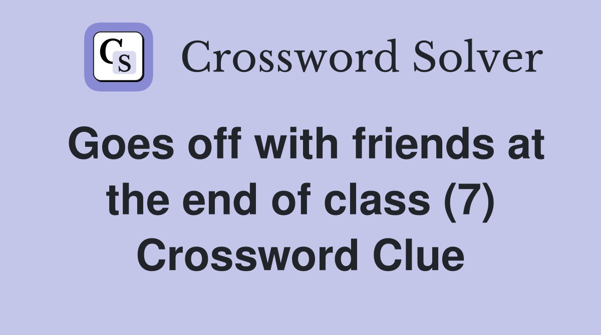 Goes off with friends at the end of class (7) Crossword Clue