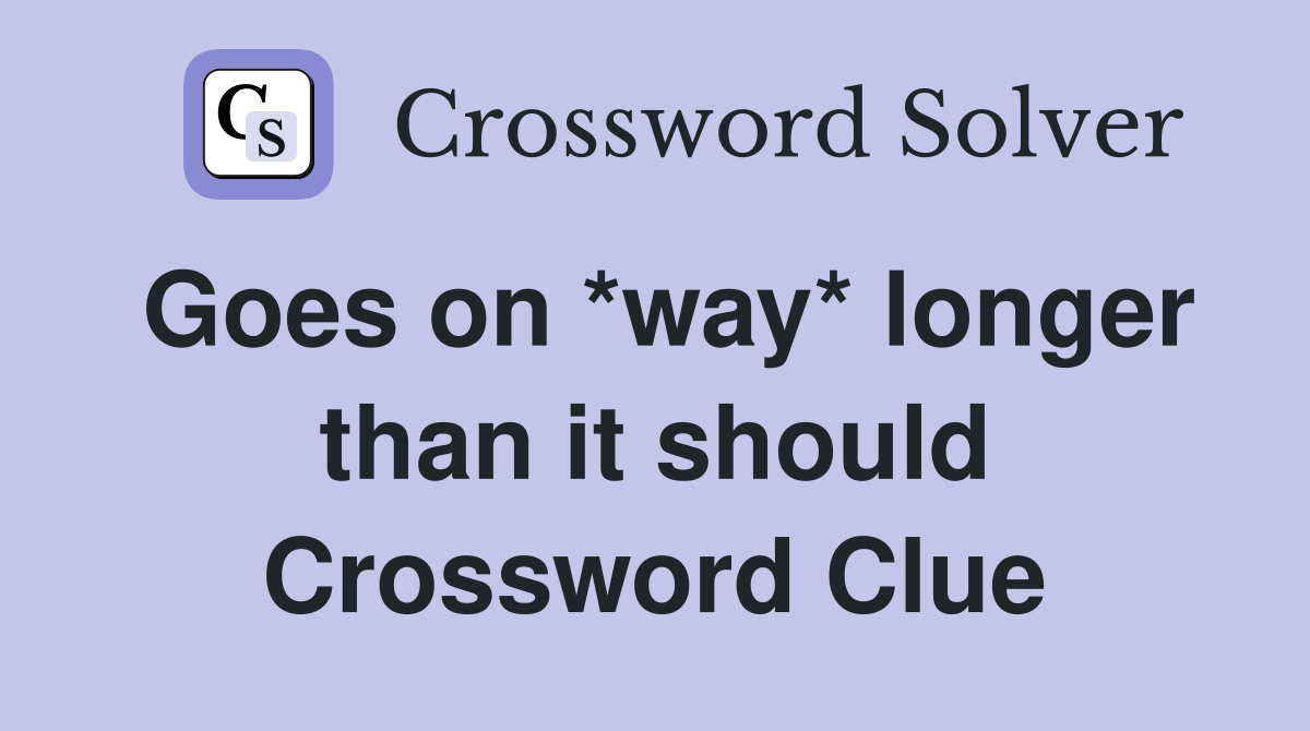 Goes on *way* longer than it should Crossword Clue