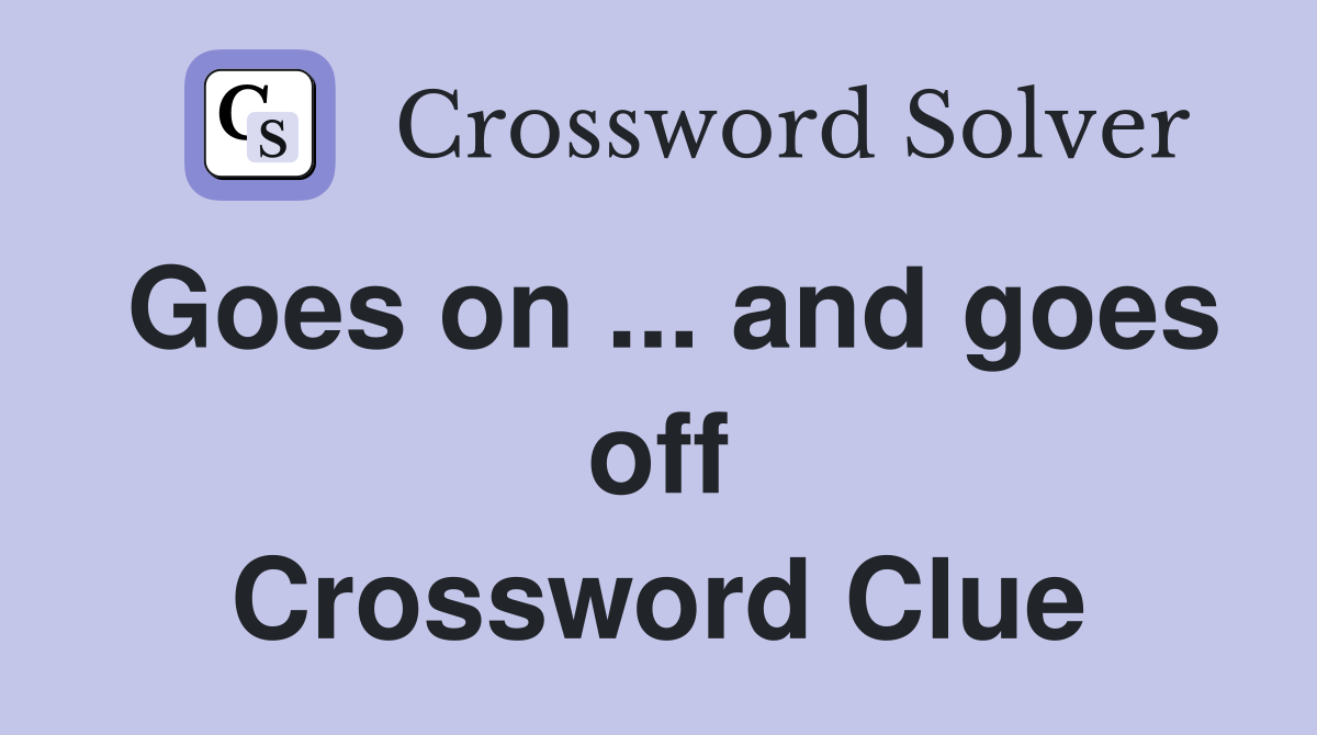 Goes on ... and goes off Crossword Clue