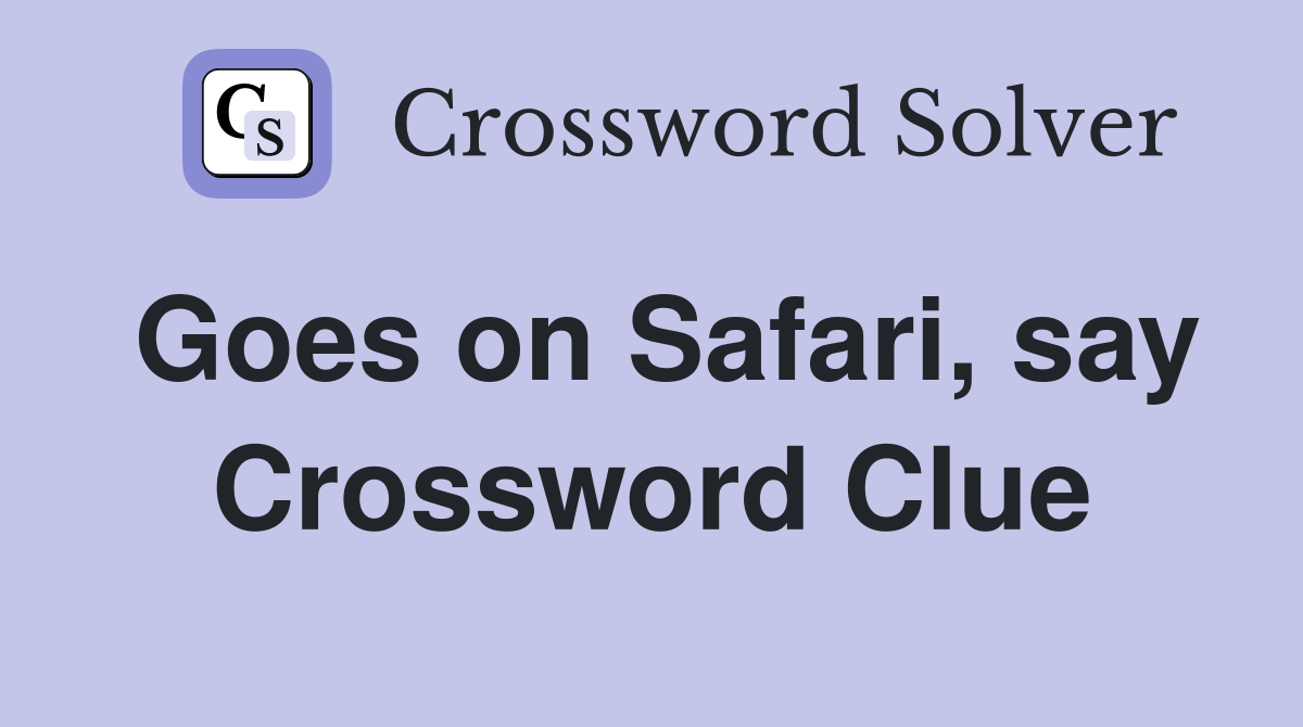 Goes on Safari, say Crossword Clue