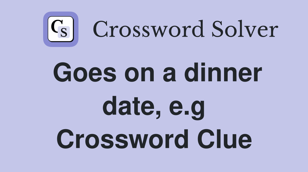 Goes on a dinner date, e.g Crossword Clue