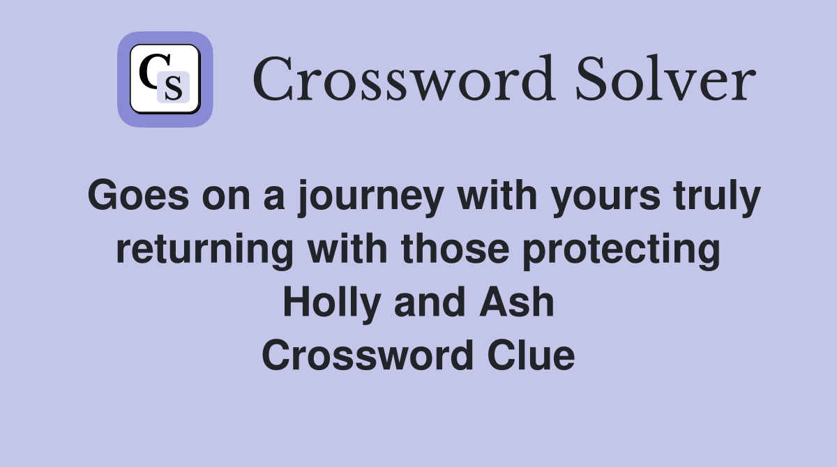 Goes on a journey with yours truly returning with those protecting Holly and Ash Crossword Clue