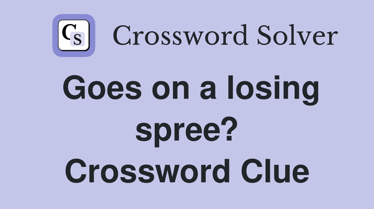 Goes on a losing spree? Crossword Clue