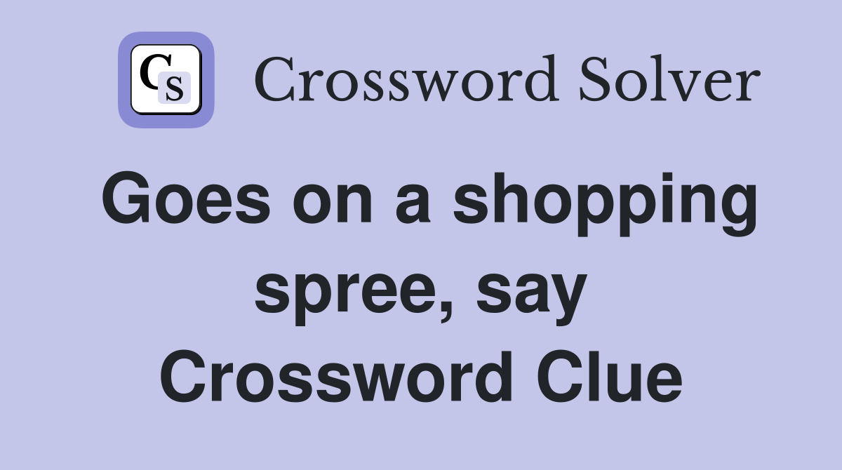 Goes on a shopping spree, say Crossword Clue