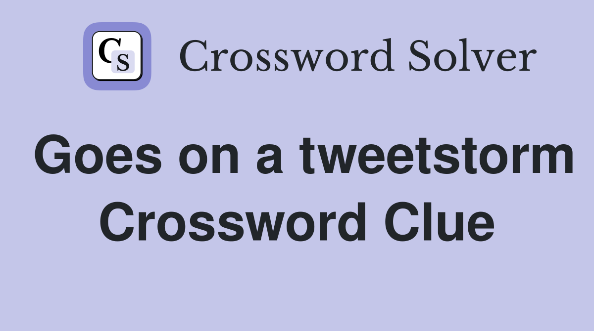 Goes on a tweetstorm Crossword Clue