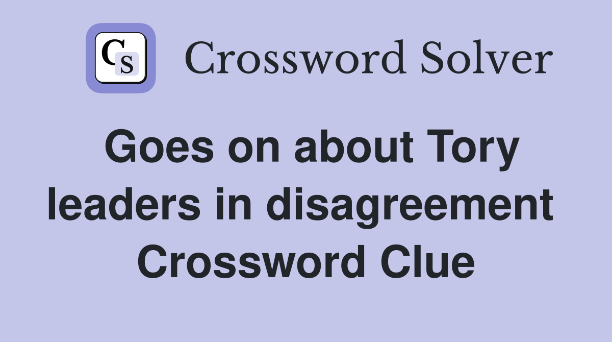 Goes on about Tory leaders in disagreement  Crossword Clue