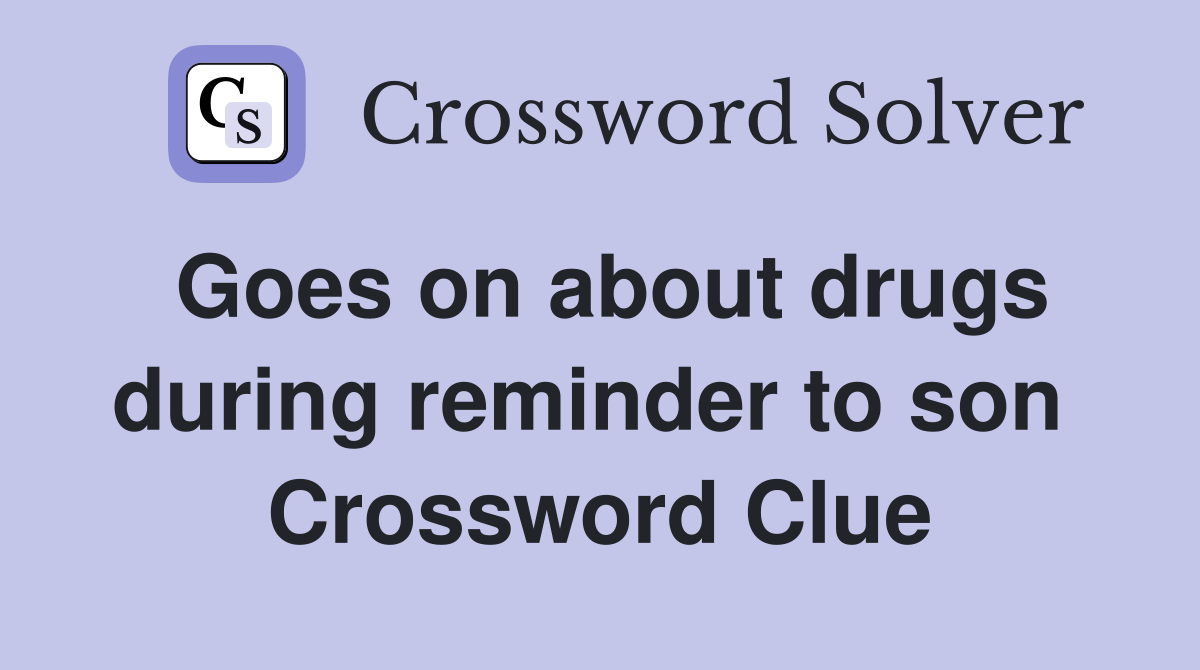 Goes on about drugs during reminder to son  Crossword Clue