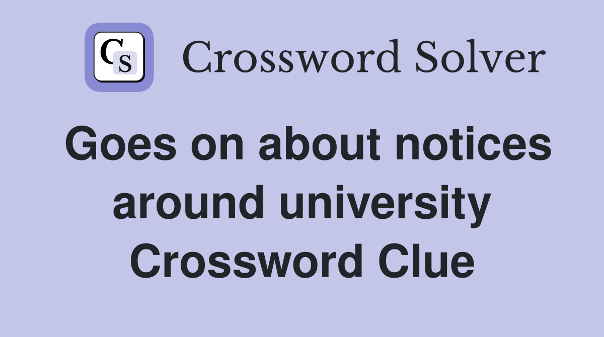 Goes on about notices around university Crossword Clue