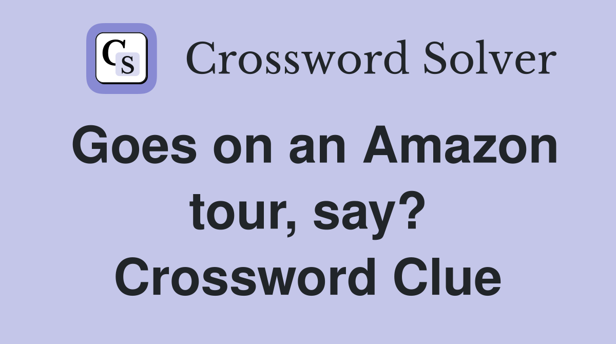 Goes on an Amazon tour, say? Crossword Clue