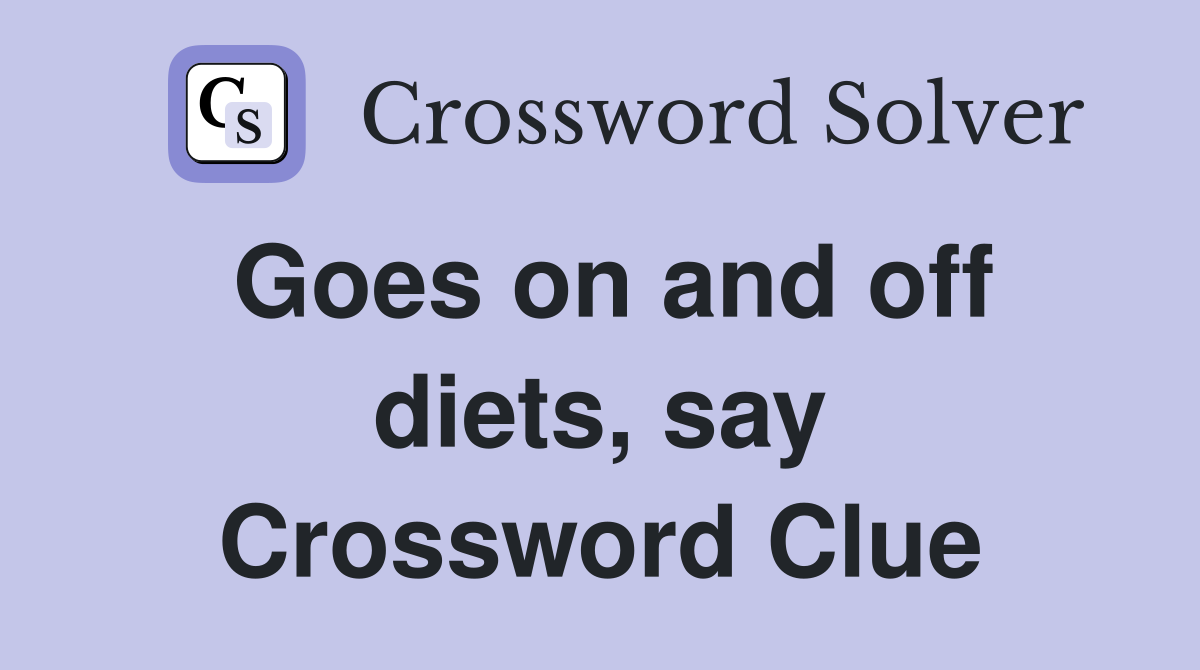 Goes on and off diets, say Crossword Clue