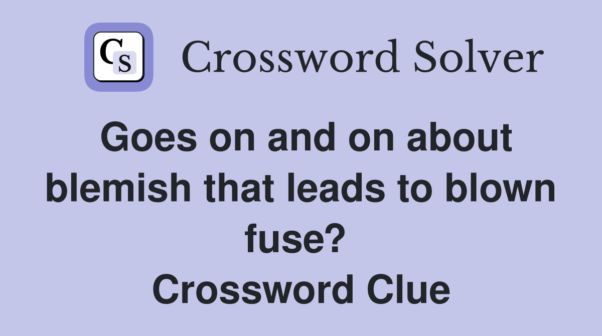 Goes on and on about blemish that leads to blown fuse?  Crossword Clue