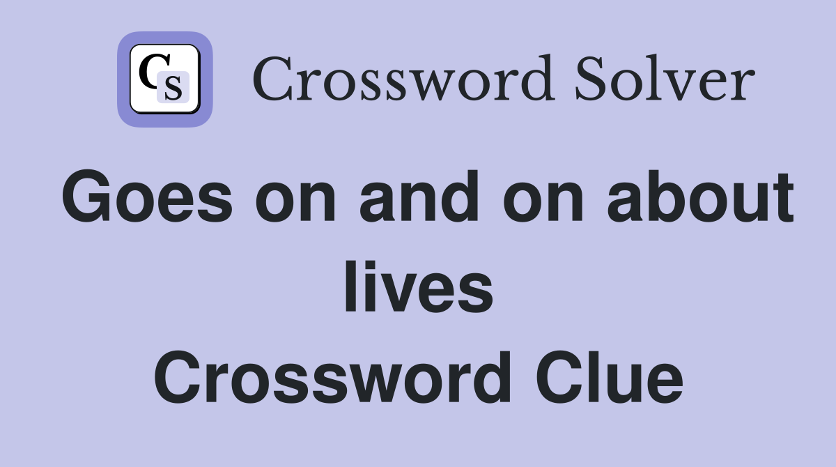 Goes on and on about lives Crossword Clue