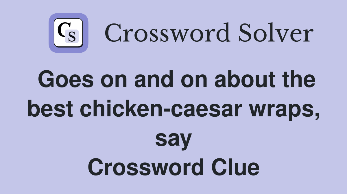 Goes on and on about the best chicken-caesar wraps, say Crossword Clue