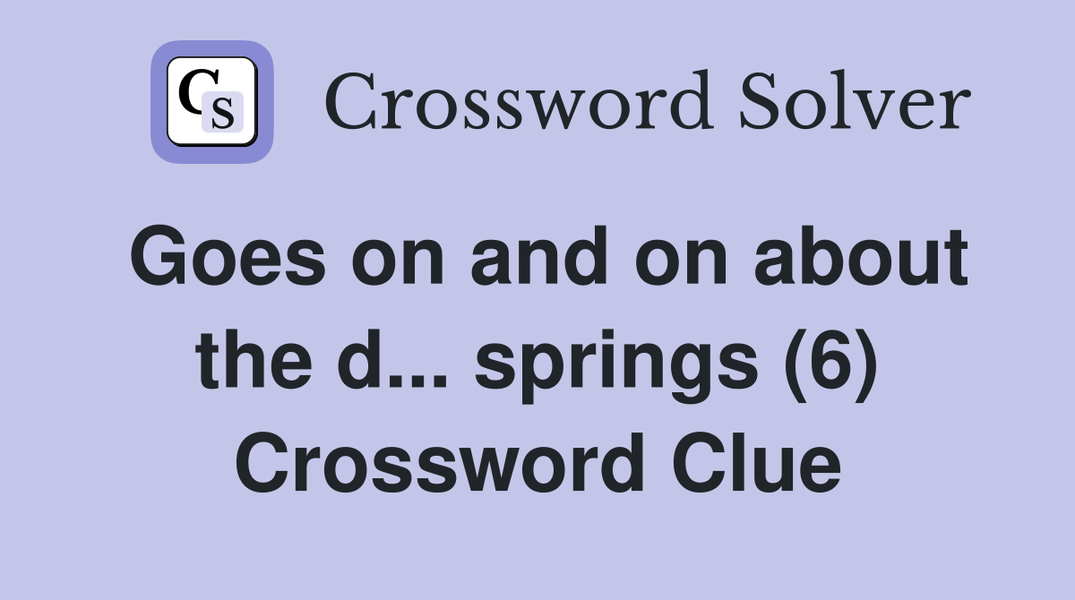 Goes on and on about the d... springs (6) Crossword Clue