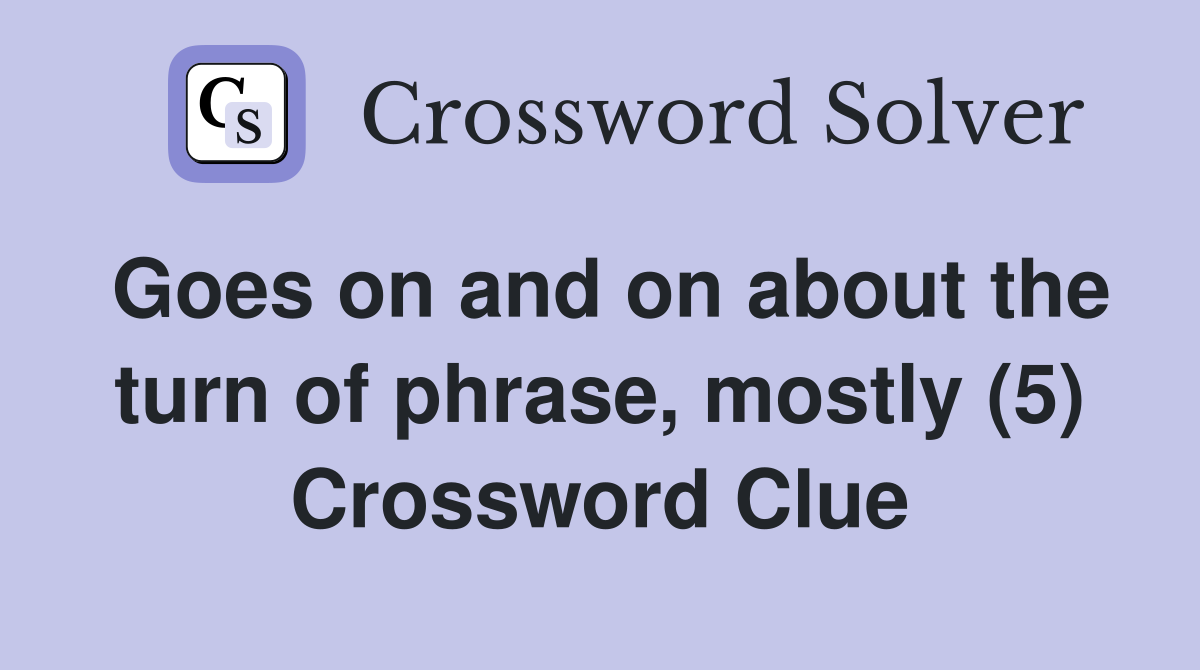 Goes on and on about the turn of phrase, mostly (5) Crossword Clue