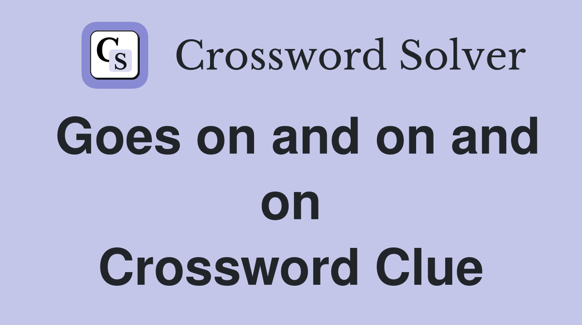 Goes on and on and on Crossword Clue