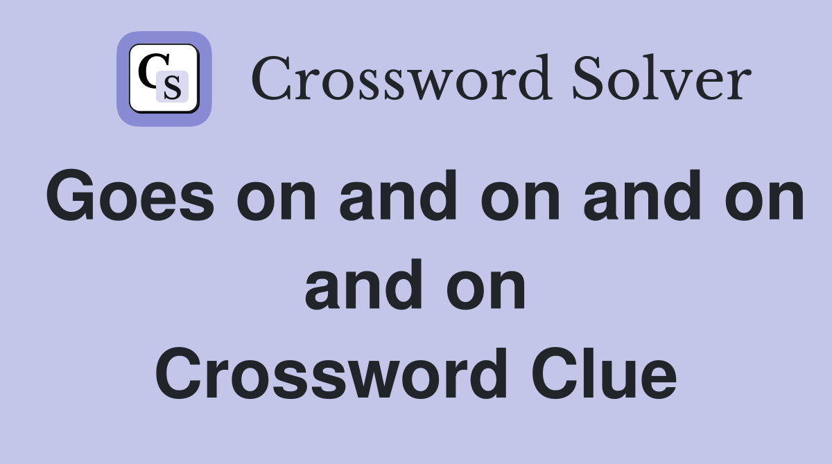 Goes on and on and on and on Crossword Clue