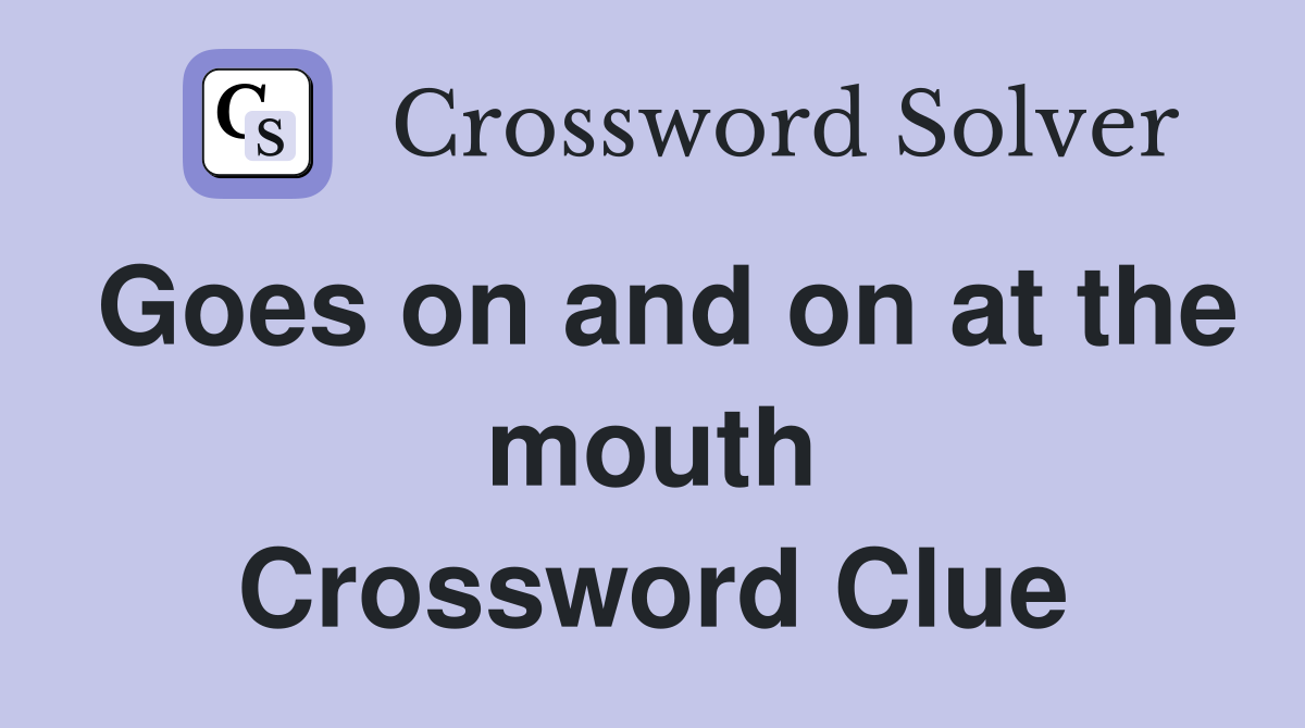 Goes on and on at the mouth Crossword Clue
