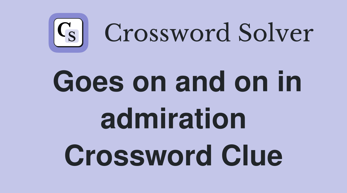 Goes on and on in admiration Crossword Clue