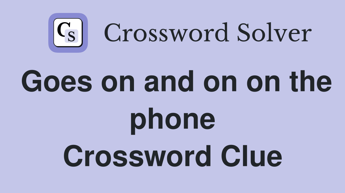 Goes on and on on the phone Crossword Clue